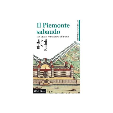 Alice Raviola Blythe - Il Piemonte sabaudo. Dal ducato transalpino all'Unità. Gli antichi stati italiani - Foto 1