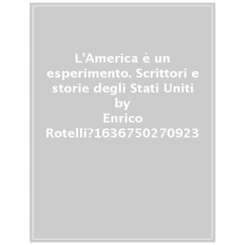 Enrico Rotelli - L'america È Un Esperimento. Scrittori E Storie Degli Stati Uniti - Foto 1