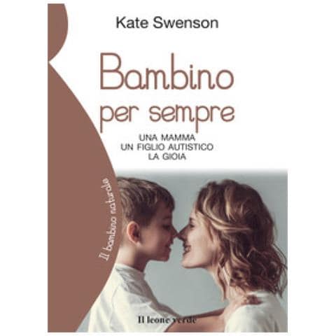 Kate Swenson - Bambino Per Sempre. Una Madre Tra Autismo E Conquista Della Gioia - Foto 1