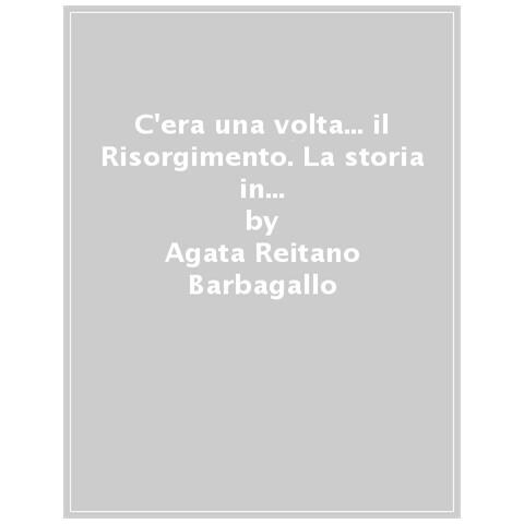 Agata Reitano Barbagallo - C'era Una Volta... Il Risorgimento. La Storia In Versi Raccontata Ai Bambini - Foto 1