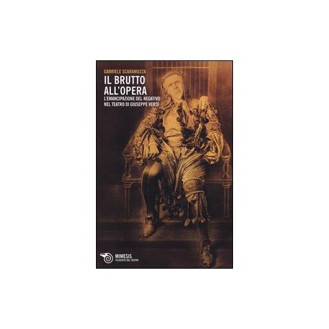 Gabriele Scaramuzza - Il Brutto all'Opera. L'emancipazione del negativo nel teatro di Giuseppe Verdi - Foto 1