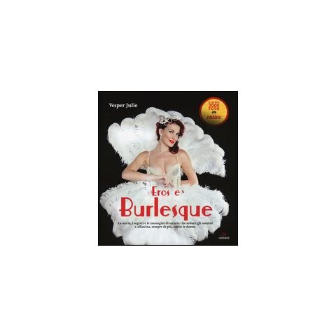 Julie Vesper - Eros e burlesque. La storia, i segreti e le immagini di un'arte che seduce gli uomini e affascina, sempre di più, anche le donne - Foto 1