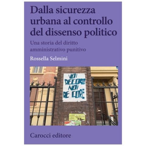 Rossella Selmini - Dalla Sicurezza Urbana Al Controllo Del Dissenso Politico. Una Storia Del Diritto Amministrativo Punitivo - Foto 1