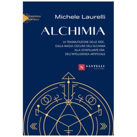 Michele Laurelli - Alchimia. La Trasmutazione Delle Idee, Dalla Magia Oscura Dell'alchimia Alla Scintillante Era Dell'intelligenza Artificiale - Foto 1