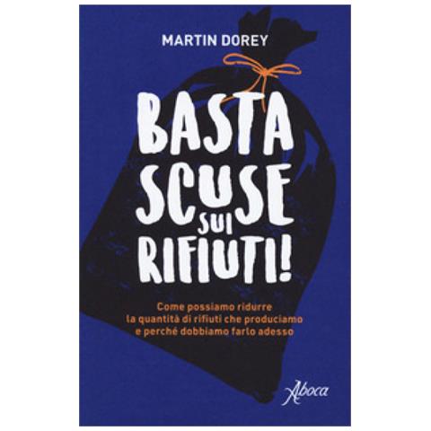 Martin Dorey - Basta Scuse Sui Rifiuti! Come Possiamo Ridurre La Quantità Di Rifiuti Che Produciamo E Perché Dobbiamo Farlo Adesso - Foto 1