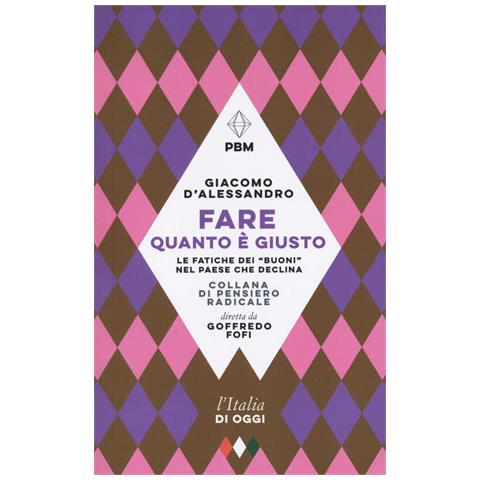 Giacomo D'alessandro - Fare Quanto È Giusto. Le Fatiche Dei «buoni» Nel Paese Che Declina - Foto 2