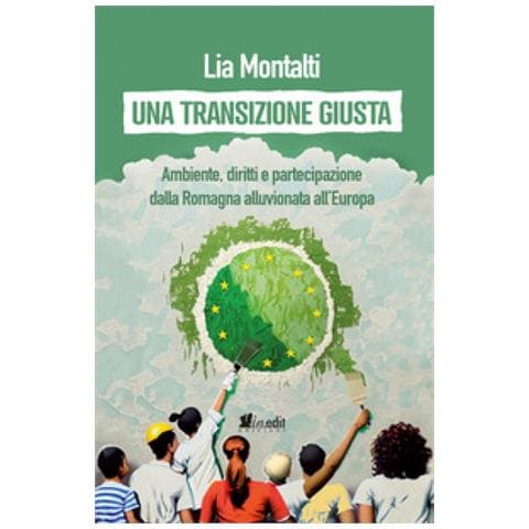 Lia Montalti - Una Transizione Giusta. Ambiente, Diritti E Partecipazione Dalla Romagna Alluvionata All'europa - Foto 1