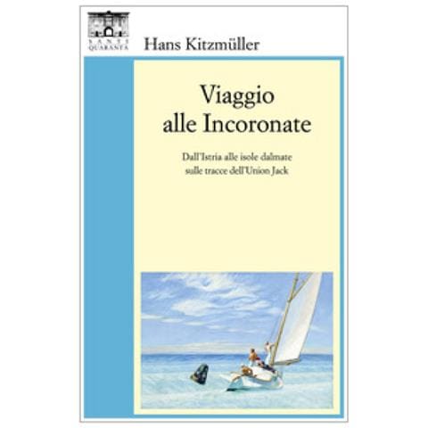 Hans Kitzmüller - Viaggio alle Incoronate. Dall'Istria alle isole dalmate sulle tracce dell'Union Jack - Foto 1
