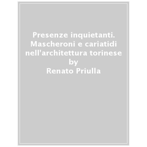 Renato Priulla - Presenze Inquietanti. Mascheroni E Cariatidi Nell'architettura Torinese - Foto 1
