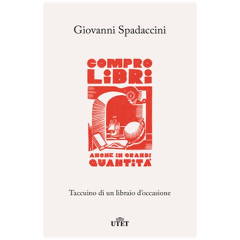 Giovanni Spadaccini - Compro Libri, Anche In Grandi Quantità. Taccuino Di Un Libraio D'occasione - Foto 1