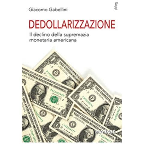Giacomo Gabellini - Dedollarizzazione. Il Declino Della Supremazia Monetaria Americana - Foto 1
