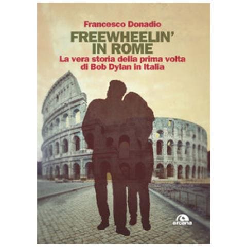 Francesco Donadio - Freewheelin' In Rome. La Vera Storia Della Prima Volta Di Bob Dylan In Italia - Foto 1