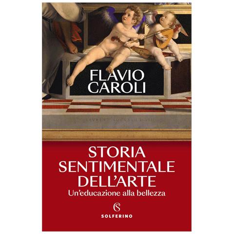 Flavio Caroli - Storia Sentimentale Dell'arte. Un'educazione Alla Bellezza - Foto 2