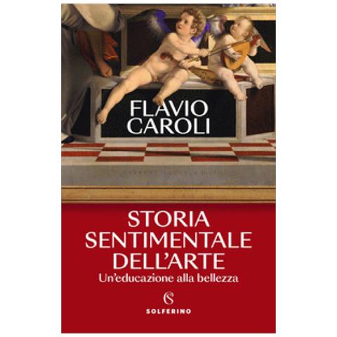 Flavio Caroli - Storia Sentimentale Dell'arte. Un'educazione Alla Bellezza - Foto 1