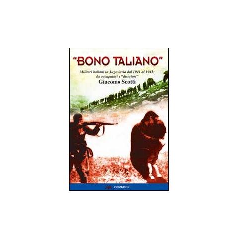 Giacomo Scotti - «Bono taliano». Militari italiani in Jugoslavia dal 1941 al 1943: da occupatori a «disertori» - Foto 1
