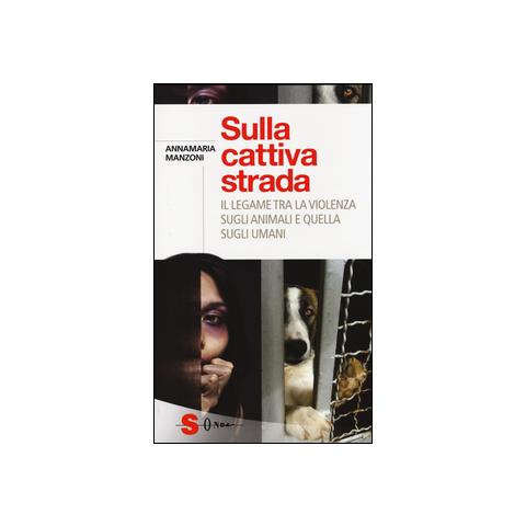 Annamaria Manzoni - Sulla cattiva strada. Il legame tra la violenza sugli animali e quella sugli umani - Foto 1