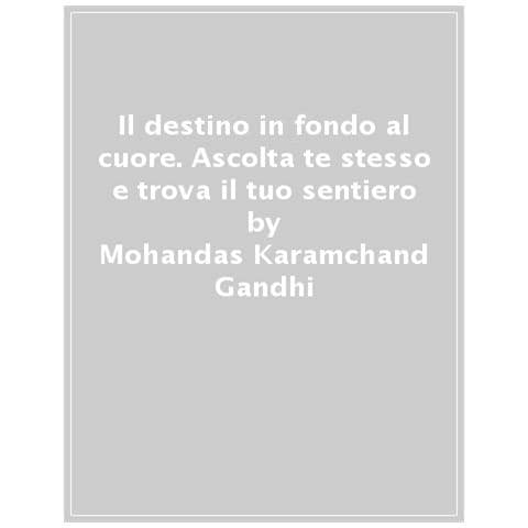 Mohandas Karamchand Gandhi - Il Destino In Fondo Al Cuore. Ascolta Te Stesso E Trova Il Tuo Sentiero - Foto 1