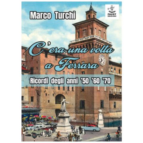 Marco Turchi - C'era Una Volta A Ferrara. Ricordi Degli Anni '50 '60 '70 - Foto 1