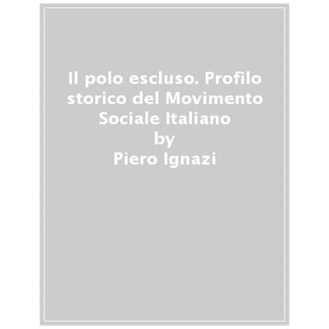 Piero Ignazi - Il Polo Escluso. La Fiamma Che Non Si Spegne: Da Almirante A Meloni - Foto 1