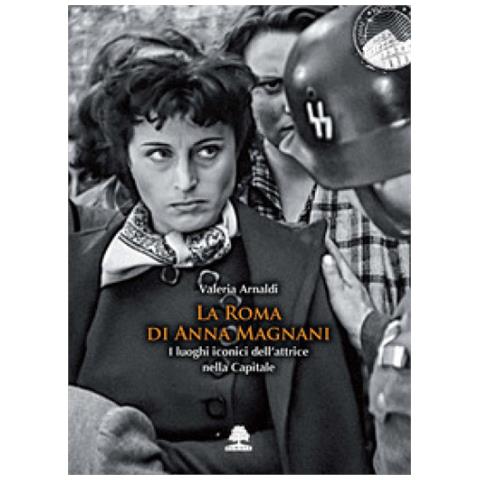 Valeria Arnaldi - La Roma Di Anna Magnani. I Luoghi Iconici Dell'attrice Nella Capitale - Foto 1