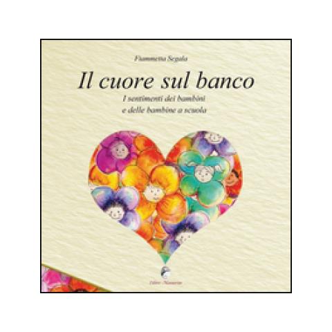 Fiammetta Segala - Il cuore sul banco. I sentimenti dei bambini e delle bambine a scuola - Foto 1