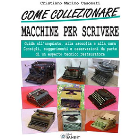 Cristiano Marino Casonati - Come Collezionare Macchine Per Scrivere. Guida All'acquisto, Alla Raccolta E Alla Cura. Consigli, Suggerimenti E Osservazioni Da Parte Di Un Esperto Tecnico Restaura - Foto 1
