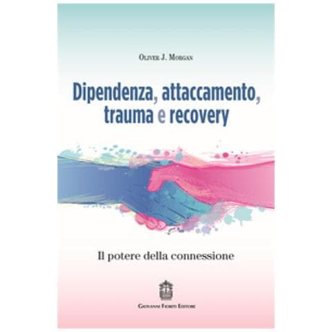 Oliver J. Morgan - Dipendenza, Attaccamento, Trauma E Recovery. Il Potere Della Connessione - Foto 1