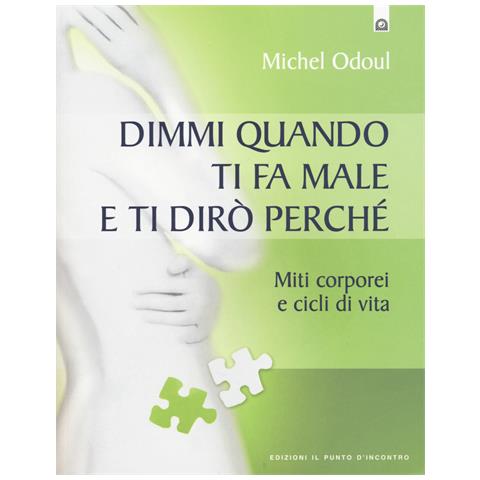 Michel Odoul - Dimmi quando ti fa male e ti dirò perché. Miti corporei e cicli di vita - Foto 1