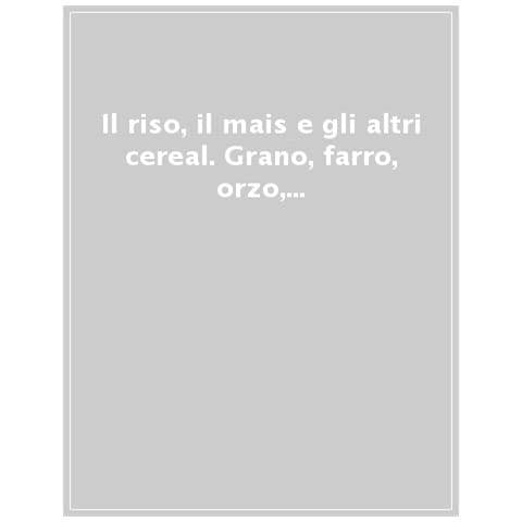Il Riso, Il Mais E Gli Altri Cereal. Grano, Farro, Orzo, Avena E Segale Nella Cucina Delle Tradizione Regionale - Foto 1