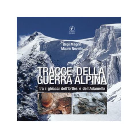 Giuseppe Magrin - Tracce della guerra alpina tra i ghiacci dell’Ortles e dell’Adamello - Foto 1