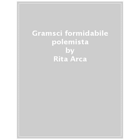Rita Arca - Gramsci Formidabile Polemista Di Argomenti Sociali E Letterari - Foto 1