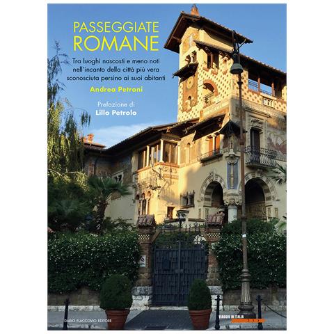 Andrea Petroni - Passeggiate romane. Tra luoghi nascosti e meno noti nell'incanto della città più vera sconosciuta persino ai suoi abitanti - Foto 1