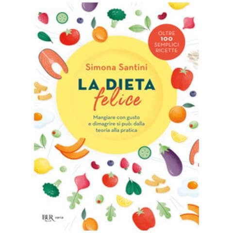 Simona Santini - La Dieta Felice. Mangiare Con Gusto E Dimagrire Si Può: Dalla Teoria Alla Pratica - Foto 1