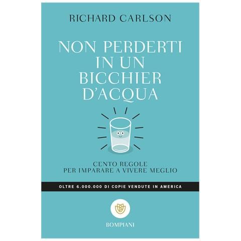 Richard Carlson - Non perderti in un bicchier d'acqua. Cento regole per imparare a vivere meglio - Foto 1