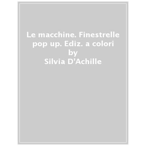 Silvia D'achille - Le Macchine. Finestrelle Pop Up. Ediz. A Colori - Foto 1