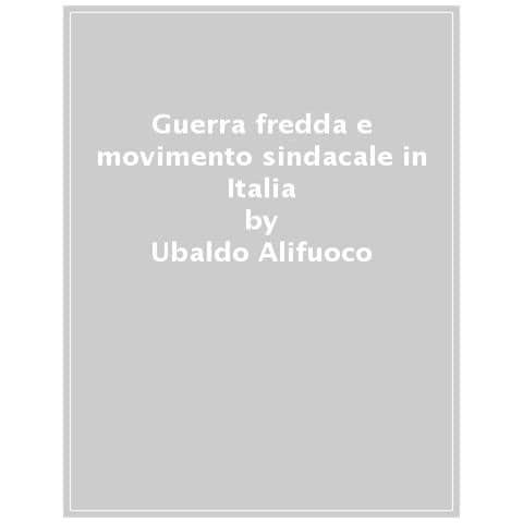 Ubaldo Alifuoco - Guerra fredda e movimento sindacale in Italia (1945-1991) - Foto 1