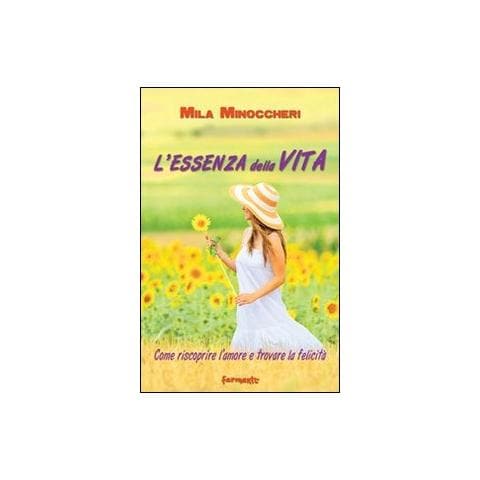 Mila Minoccheri - L'essenza della vita. Come riscoprire l'amore e trovare la felicità - Foto 1