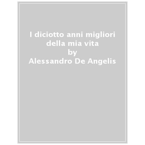 Alessandro De Angelis - I Diciotto Anni Migliori Della Mia Vita - Foto 1