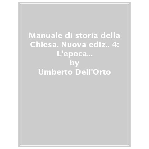 Umberto Dell'Orto - Manuale di storia della Chiesa. Nuova ediz.. Vol. 4: L'epoca contemporanea. Dalla Rivoluzione francese al Vaticano II e alla sua recezione (1789-2022) - Foto 1
