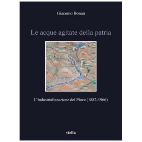 Giacomo Bonan - Le acque agitate della patria. L’industrializzazione del Piave (1882-1966) - Foto 1