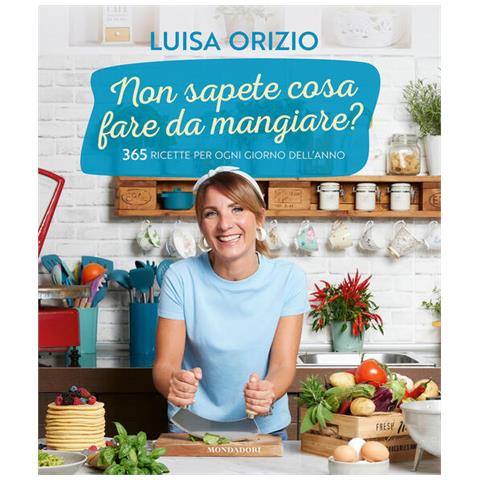 Luisa Orizio - Non sapete cosa fare da mangiare? 365 ricette per ogni giorno dell'anno - Foto 1