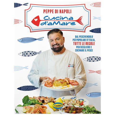 Cucina D Amare. Dal Pescivendolo Piu Popolare D'italia, Tutte Le Regole Per Scegliere E Cucinare Il - Foto 1