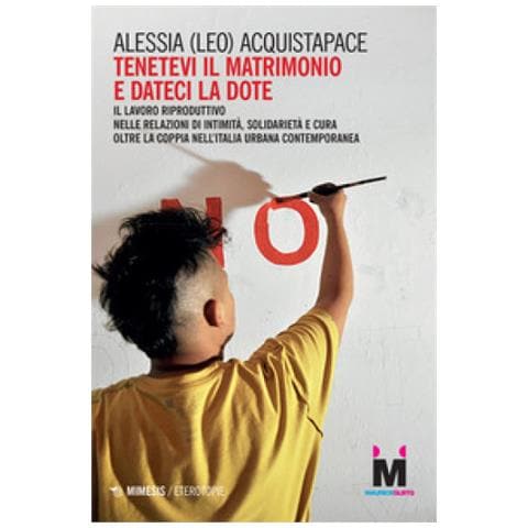 Alessia Acquistapace - Tenetevi Il Matrimonio E Dateci La Dote. Il Lavoro Riproduttivo Nelle Relazioni Di Intimità, Solidarietà E Cura Oltre La Coppia Nell'italia Urbana Contemporanea - Foto 1