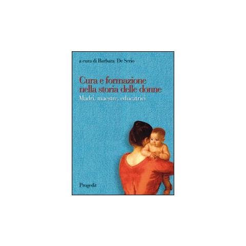 B. De Serio - Cura e formazione nella storia delle donne. Madri, maestre, educatrici - Foto 1