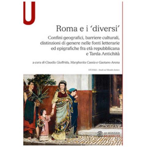 Claudia Giuffrida - Roma e i «diversi». Confini geografici, barriere culturali, distinzioni di genere nelle fonti letterarie ed epigrafiche fra età repubblicana e Tarda Antichità - Foto 1