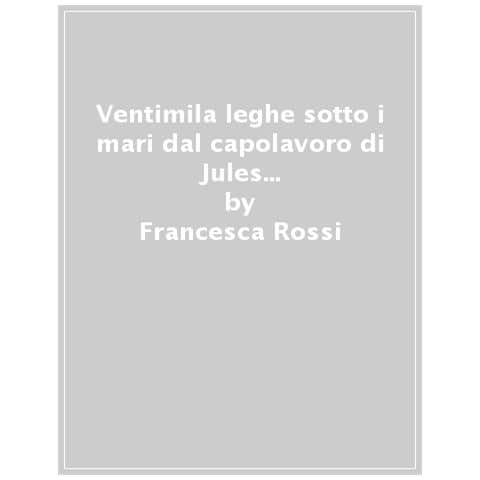 Francesca Rossi - Ventimila Leghe Sotto I Mari Dal Capolavoro Di Jules Verne. Ediz. A Colori - Foto 1