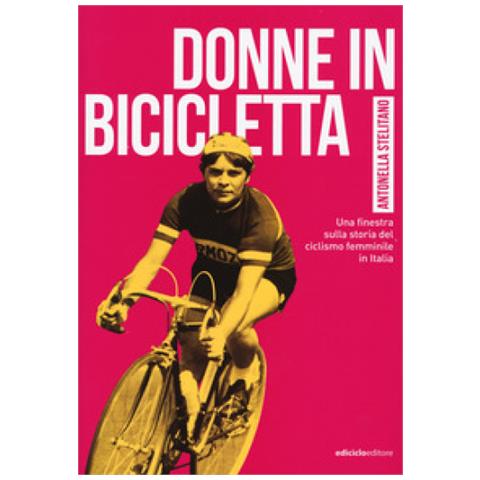 Antonella Stelitano - Donne In Bicicletta. Una Finestra Sulla Storia Del Ciclismo Femminile In Italia - Foto 2