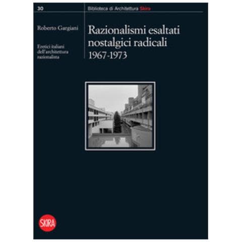Roberto Gargiani - Razionalismi esaltati nostalgici radicali 1967-1973. Eretici italiani dell’architettura razionalista - Foto 1