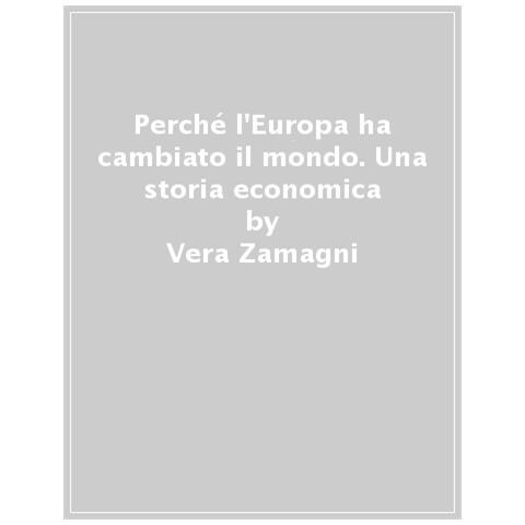 Vera Zamagni - Perché L'europa Ha Cambiato Il Mondo. Una Storia Economica. Nuova Ediz. - Foto 1