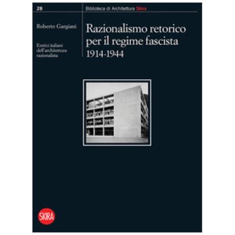 Roberto Gargiani - Razionalismo retorico per il regime fascista 1914-1944. Eretici italiani dell’architettura razionalista - Foto 1